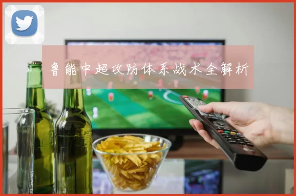 鲁能中超攻防体系战术全解析