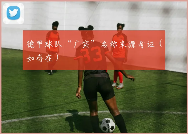 德甲球队“广实”名称来源考证（如存在）