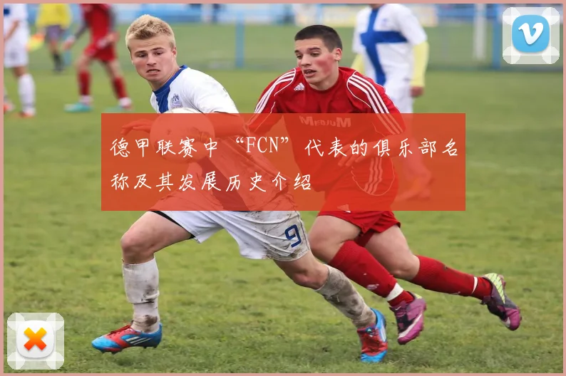 德甲联赛中“FCN”代表的俱乐部名称及其发展历史介绍