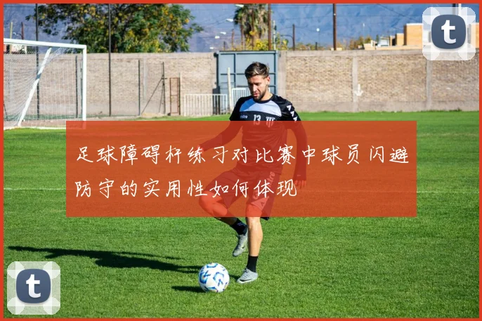 足球障碍杆练习对比赛中球员闪避防守的实用性如何体现
