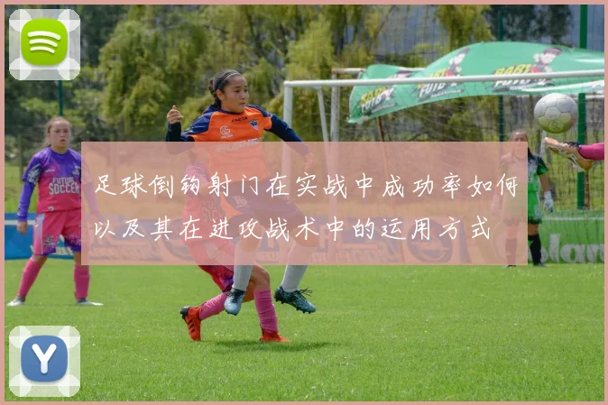 足球倒钩射门在实战中成功率如何以及其在进攻战术中的运用方式