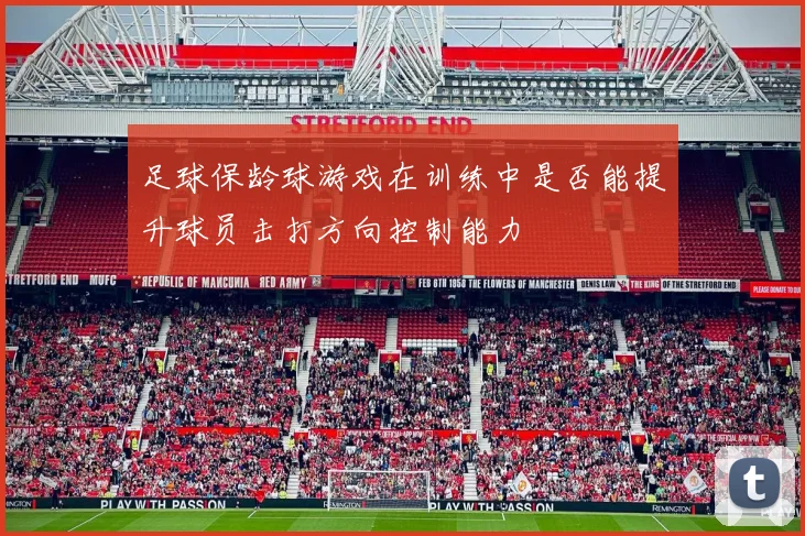 足球保龄球游戏在训练中是否能提升球员击打方向控制能力