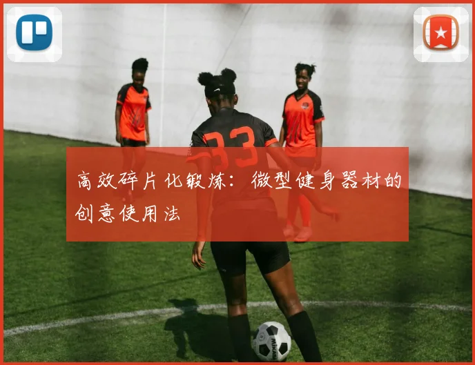 高效碎片化锻炼：微型健身器材的创意使用法