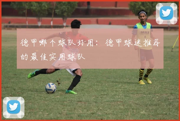 德甲哪个球队好用：德甲球迷推荐的最佳实用球队