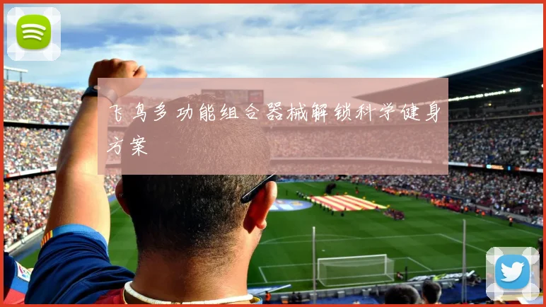 飞鸟多功能组合器械解锁科学健身方案
